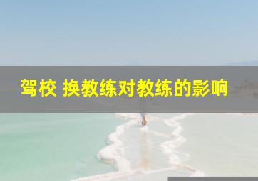 驾校 换教练对教练的影响